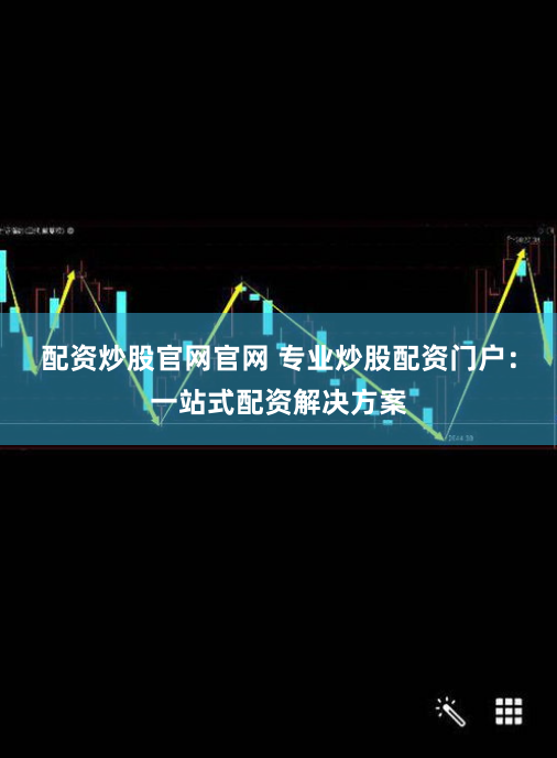 配资炒股官网官网 专业炒股配资门户：一站式配资解决方案