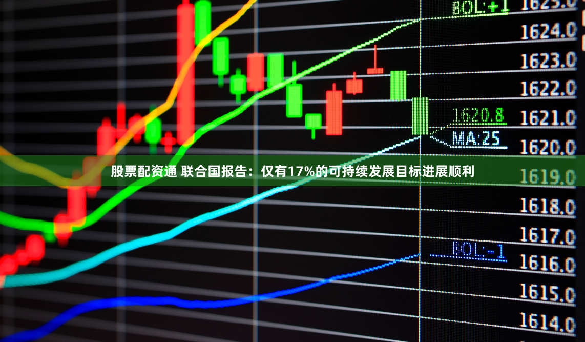 股票配资通 联合国报告：仅有17%的可持续发展目标进展顺利