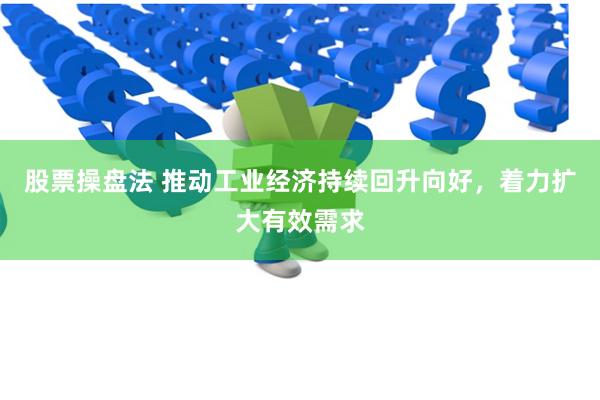 股票操盘法 推动工业经济持续回升向好，着力扩大有效需求