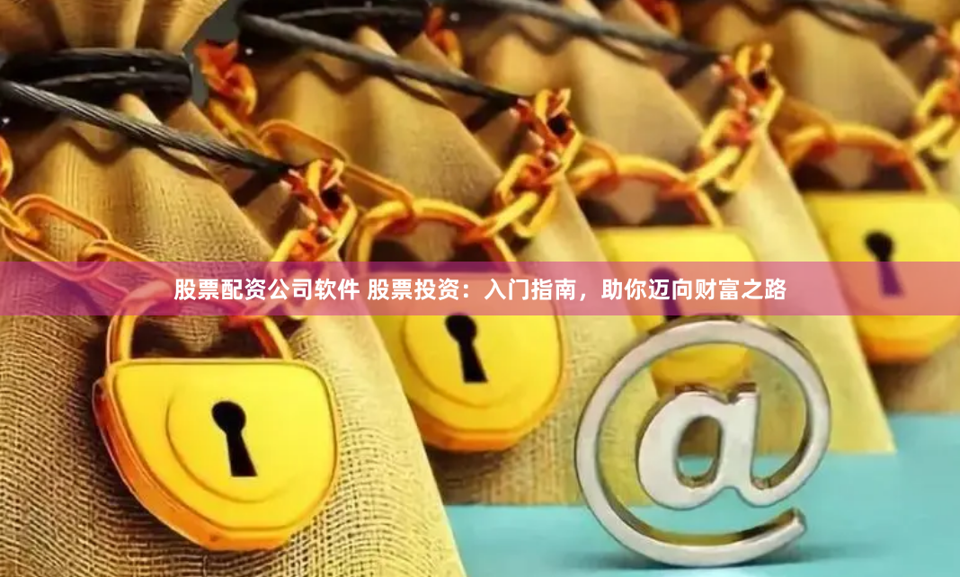 股票配资公司软件 股票投资：入门指南，助你迈向财富之路