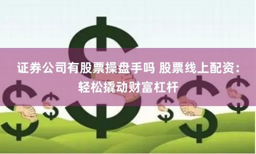 证券公司有股票操盘手吗 股票线上配资：轻松撬动财富杠杆