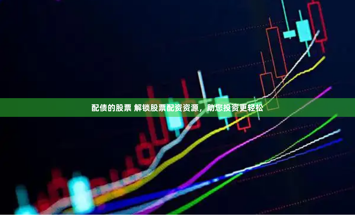 配债的股票 解锁股票配资资源，助您投资更轻松