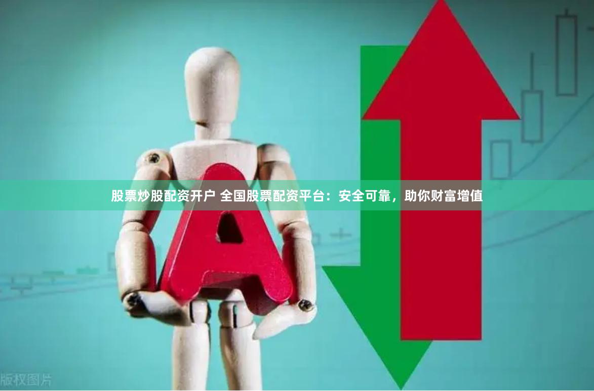 股票炒股配资开户 全国股票配资平台：安全可靠，助你财富增值