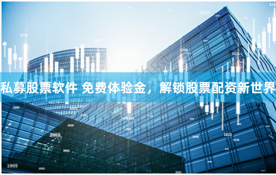 私募股票软件 免费体验金，解锁股票配资新世界