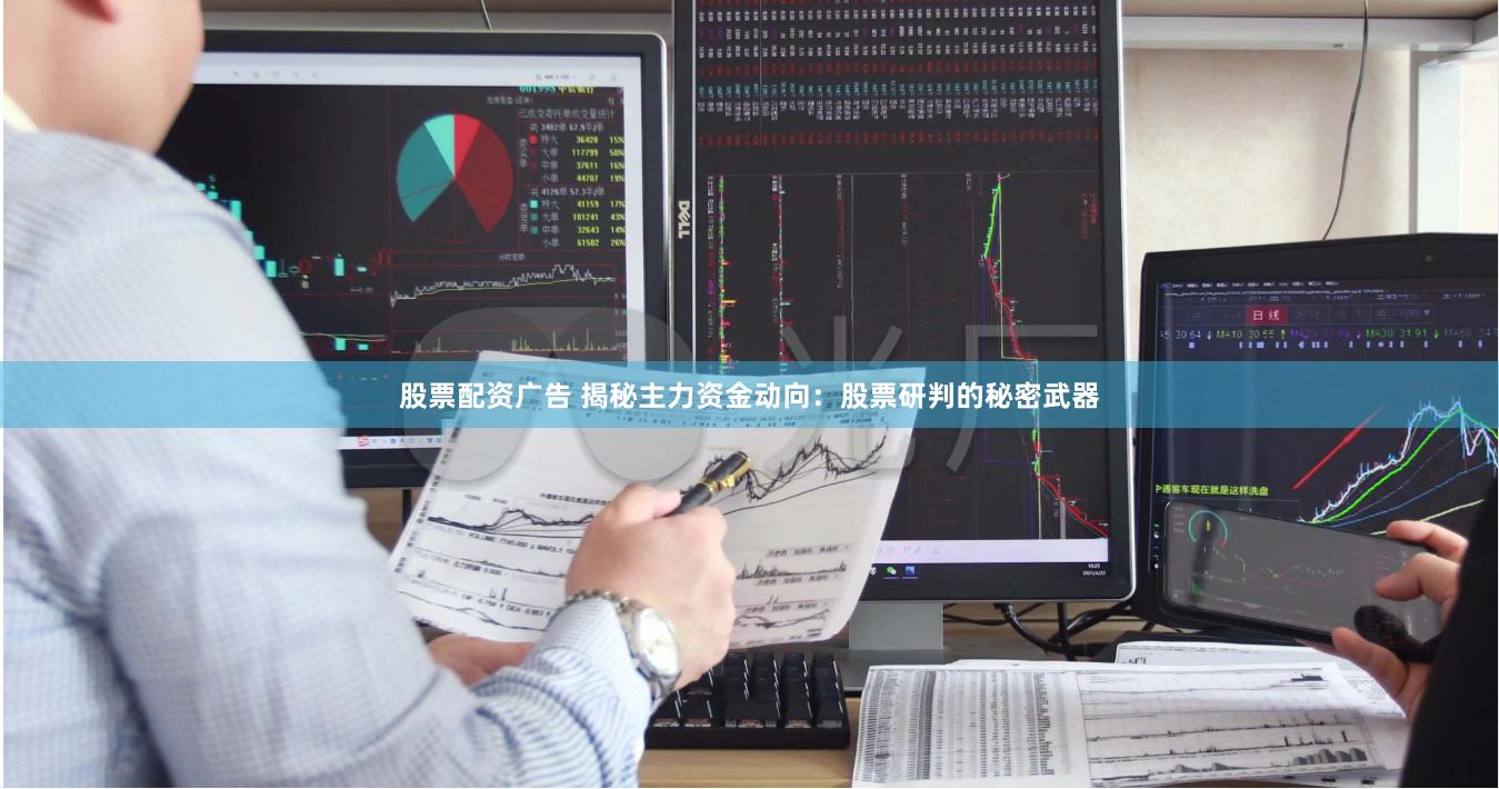 股票配资广告 揭秘主力资金动向：股票研判的秘密武器