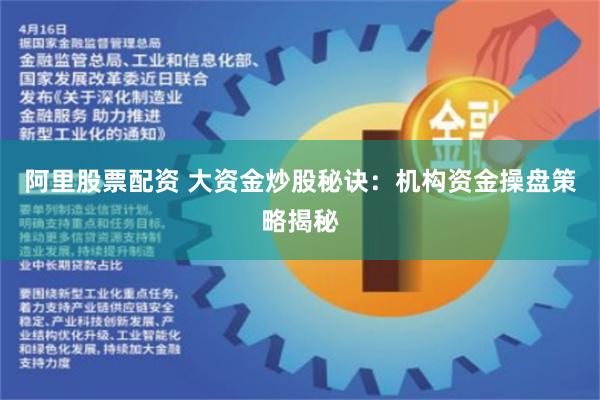 阿里股票配资 大资金炒股秘诀：机构资金操盘策略揭秘