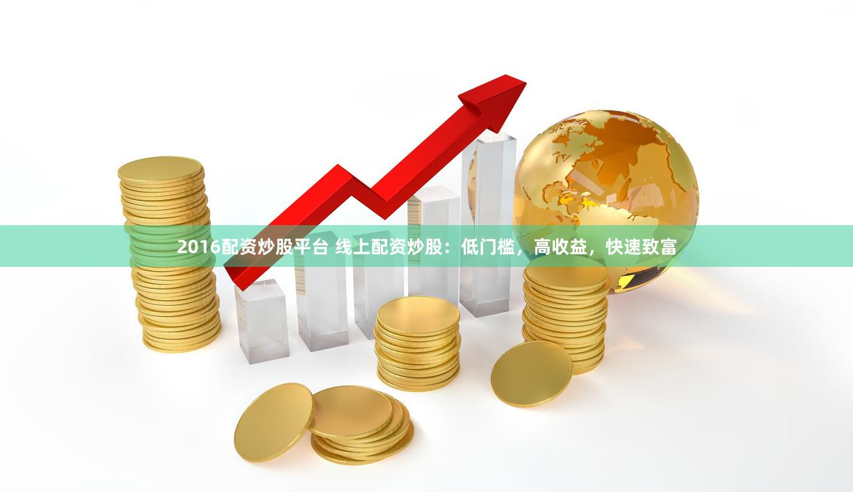2016配资炒股平台 线上配资炒股：低门槛，高收益，快速致富