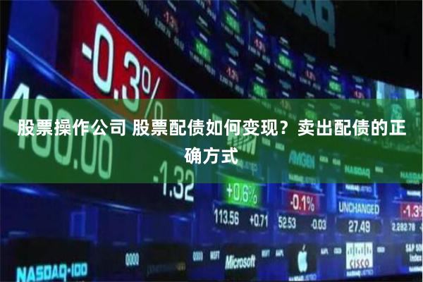股票操作公司 股票配债如何变现？卖出配债的正确方式