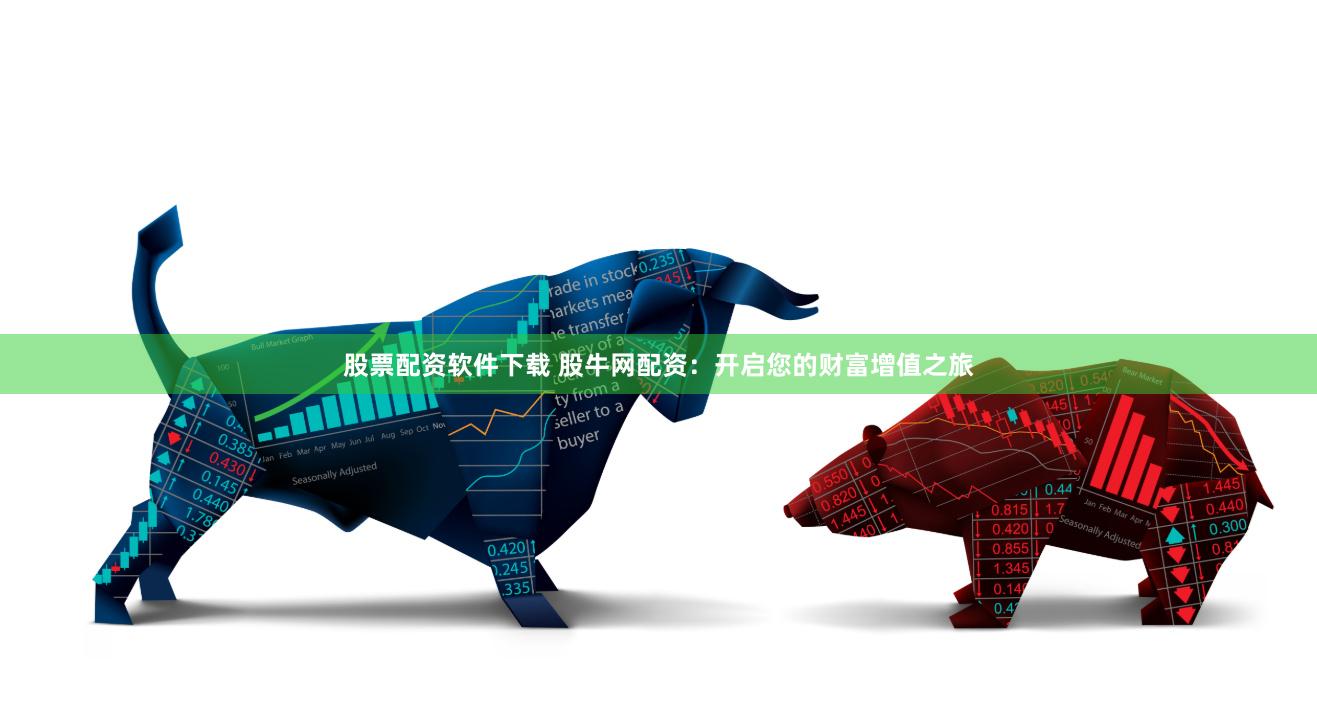 股票配资软件下载 股牛网配资：开启您的财富增值之旅