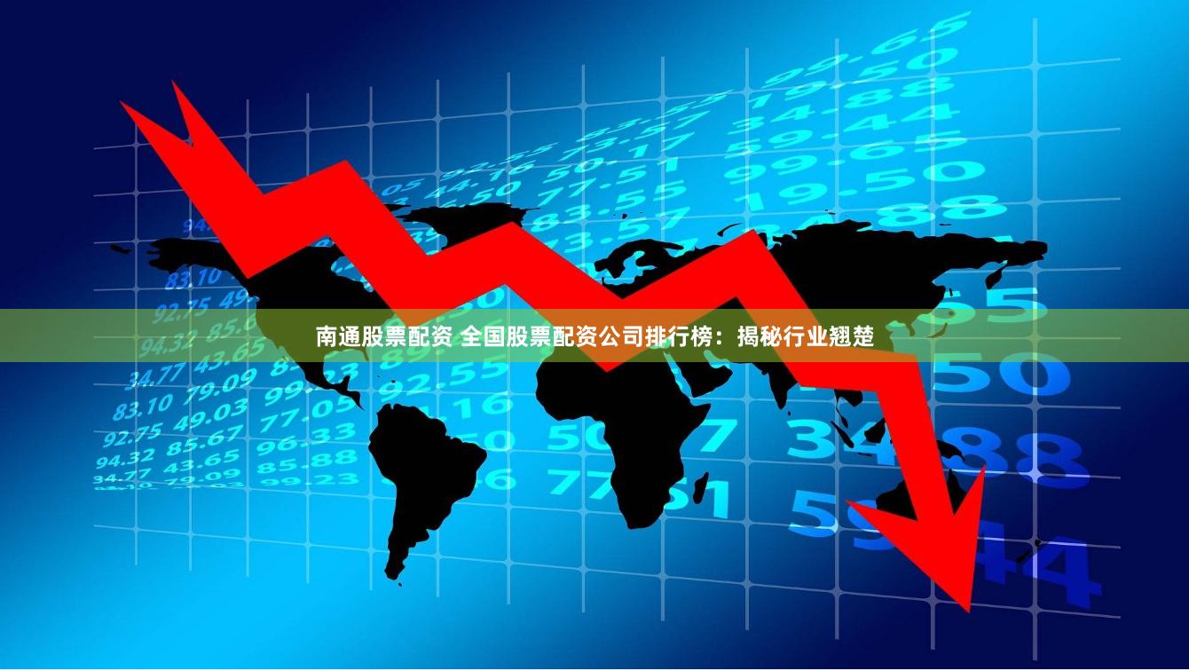 南通股票配资 全国股票配资公司排行榜：揭秘行业翘楚