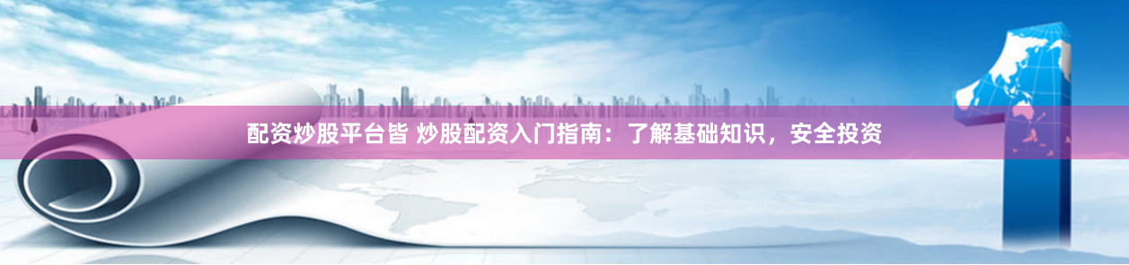 配资炒股平台皆 炒股配资入门指南：了解基础知识，安全投资