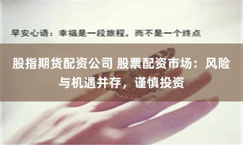 股指期货配资公司 股票配资市场：风险与机遇并存，谨慎投资