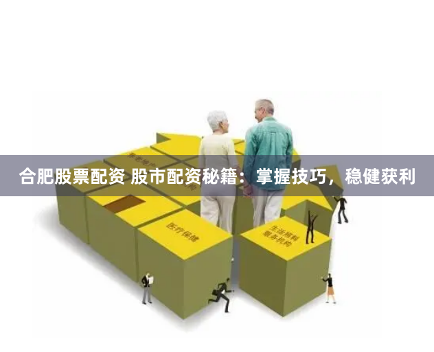 合肥股票配资 股市配资秘籍：掌握技巧，稳健获利