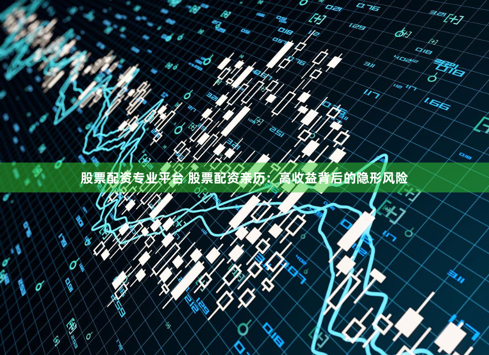 股票配资专业平台 股票配资亲历：高收益背后的隐形风险