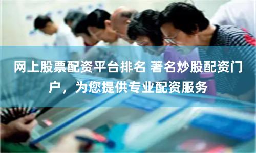 网上股票配资平台排名 著名炒股配资门户，为您提供专业配资服务