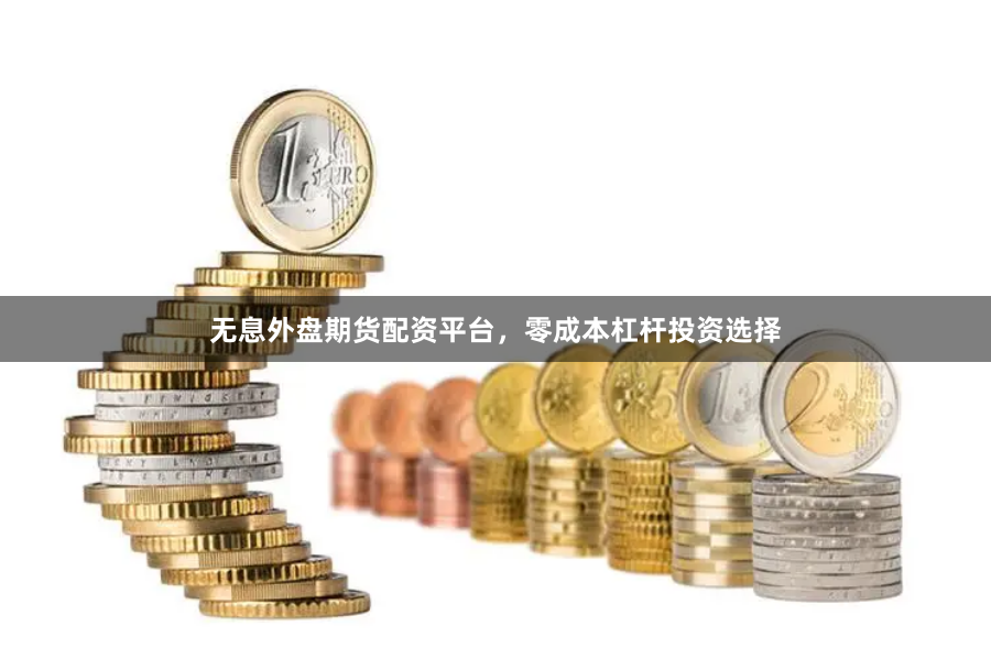 无息外盘期货配资平台，零成本杠杆投资选择