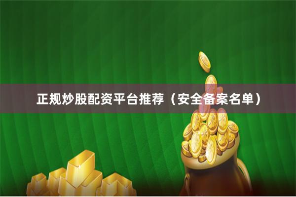正规炒股配资平台推荐（安全备案名单）