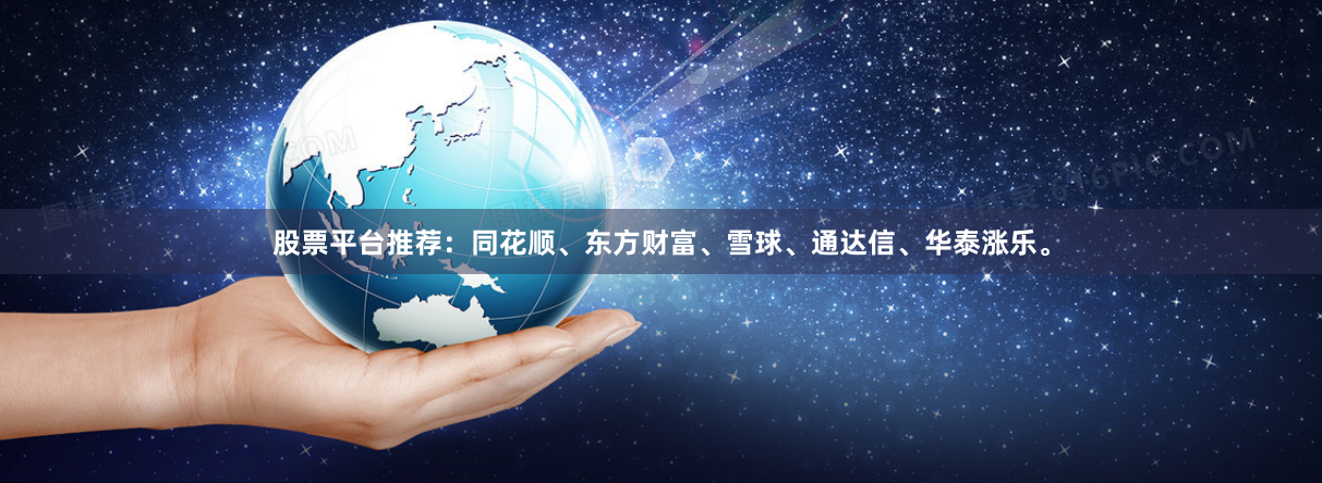 股票平台推荐：同花顺、东方财富、雪球、通达信、华泰涨乐。