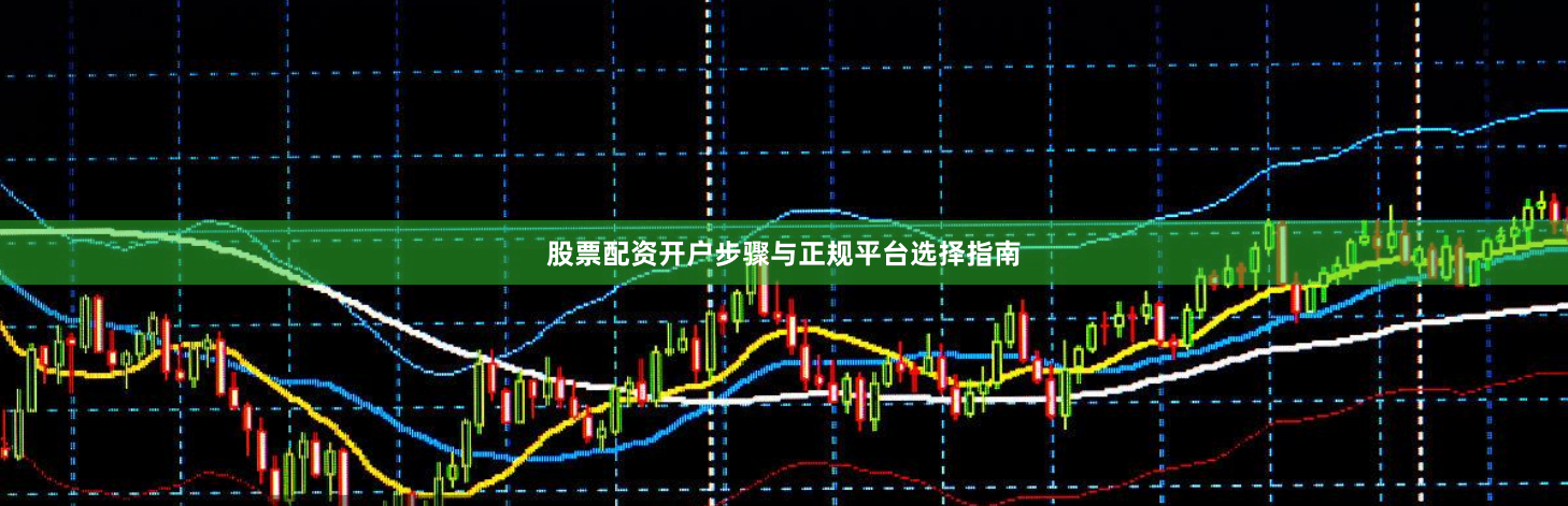 股票配资开户步骤与正规平台选择指南