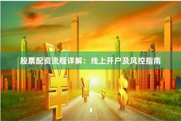 股票配资流程详解：线上开户及风控指南
