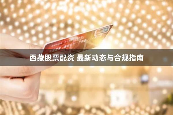 西藏股票配资 最新动态与合规指南