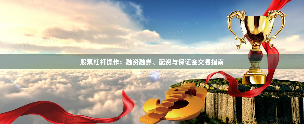 股票杠杆操作：融资融券、配资与保证金交易指南