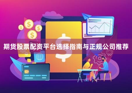 期货股票配资平台选择指南与正规公司推荐