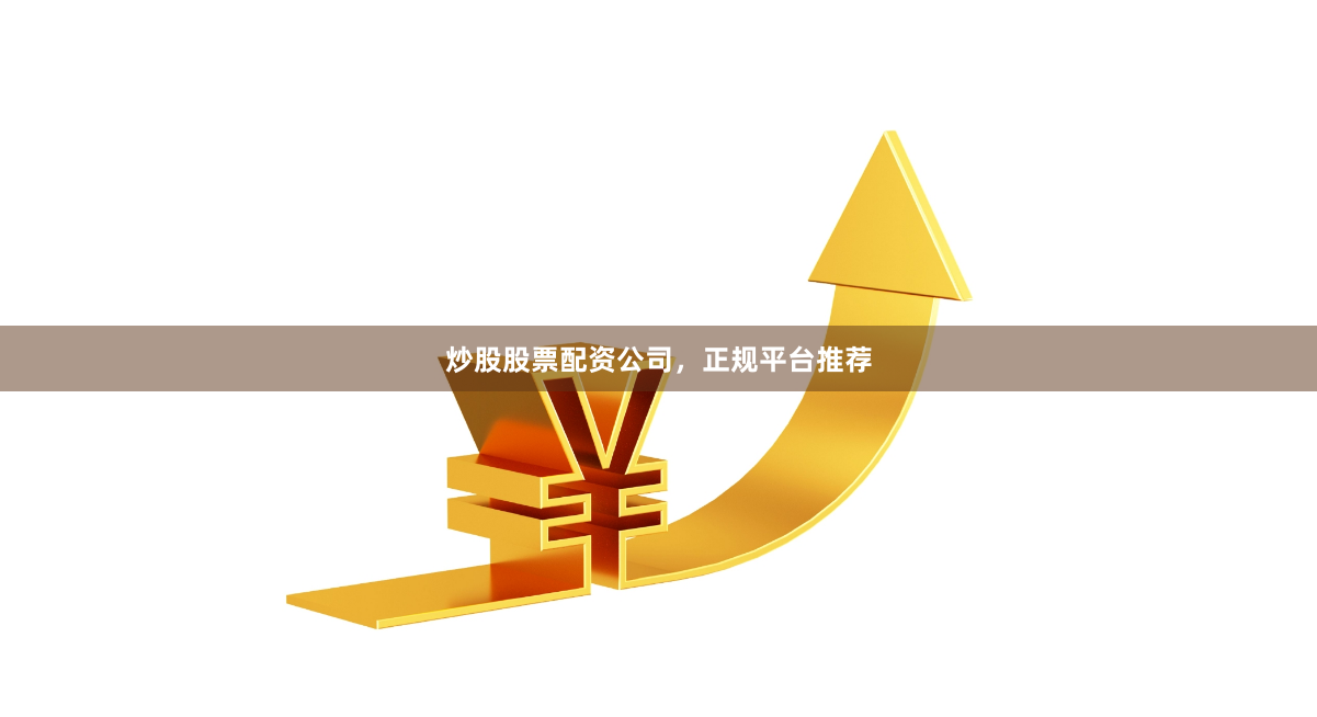 炒股股票配资公司，正规平台推荐