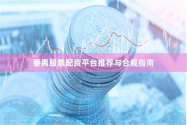 番禺股票配资平台推荐与合规指南