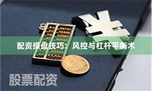 配资操盘技巧：风控与杠杆平衡术