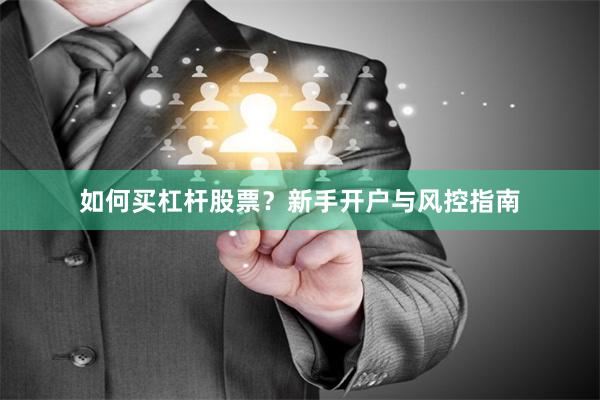如何买杠杆股票？新手开户与风控指南