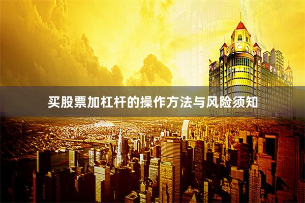 买股票加杠杆的操作方法与风险须知